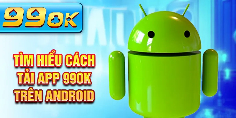 Tìm hiểu cách tải app 99Ok trên Android