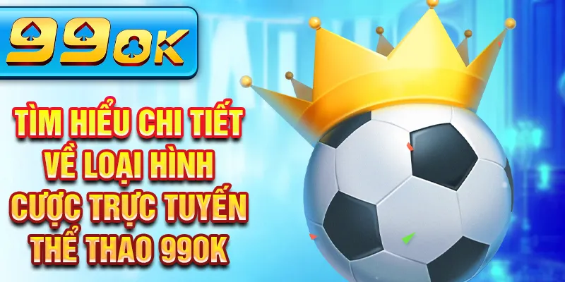Tìm hiểu chi tiết về loại hình cược trực tuyến thể thao 99OK