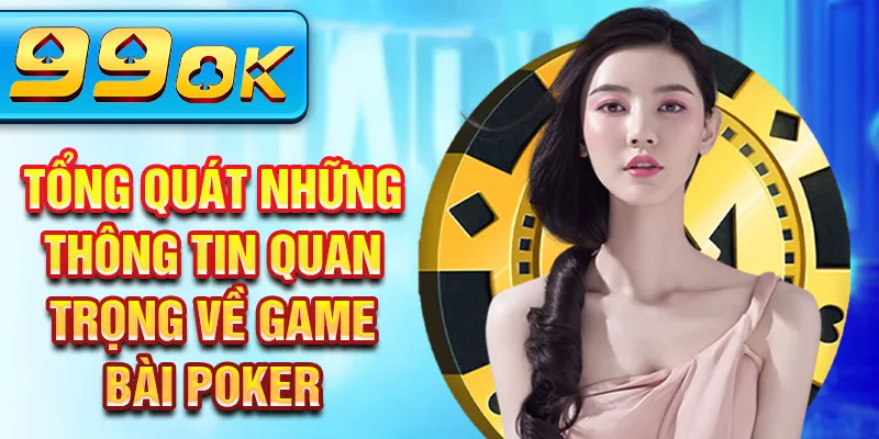 Tổng quát những thông tin quan trọng về game bài poker