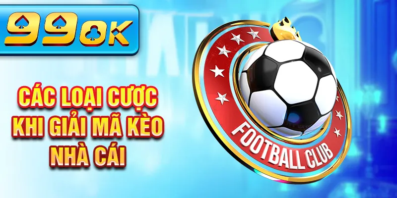 Các loại cược khi giải mã kèo nhà cái