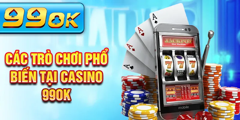Các trò chơi phổ biến tại casino 99Ok