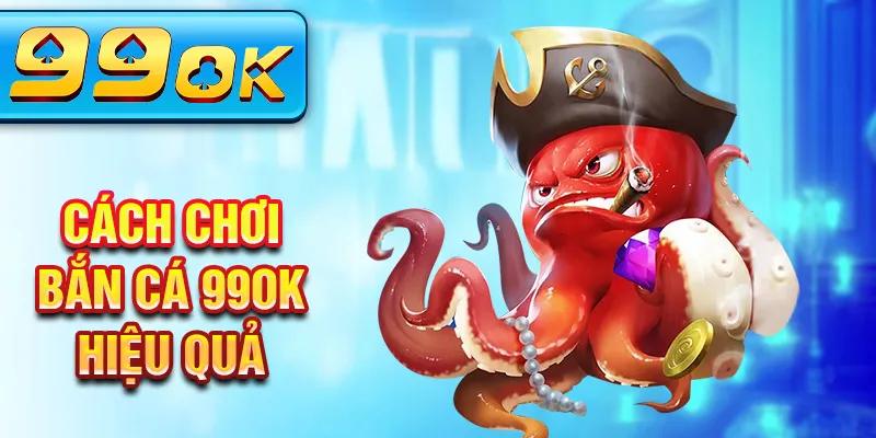 Cách chơi bắn cá 99Ok hiệu quả