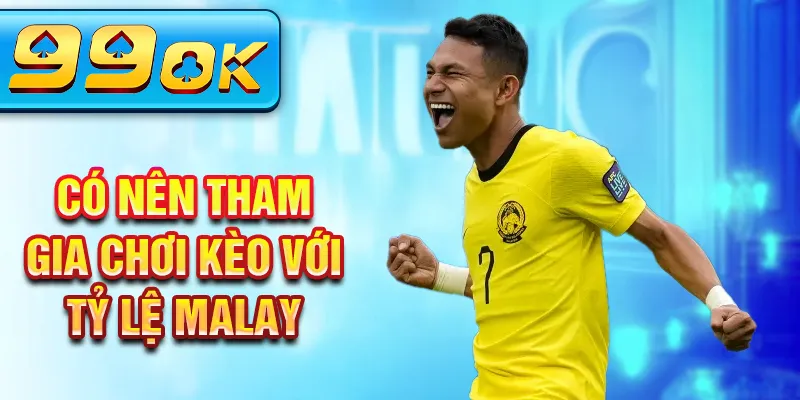 Có nên tham gia chơi kèo với tỷ lệ Malay