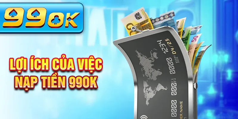 Lợi ích của việc nạp tiền 99Ok Lợi ích của việc nạp tiền 99Ok