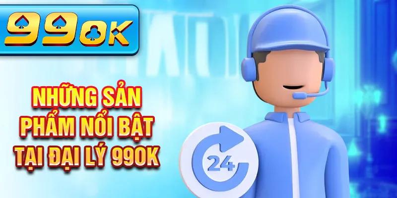 Những sản phẩm nổi bật tại đại lý 99Ok