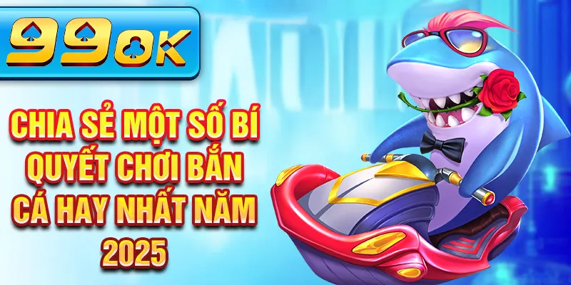 Chia sẻ một số bí quyết chơi bắn cá hay nhất năm 2025