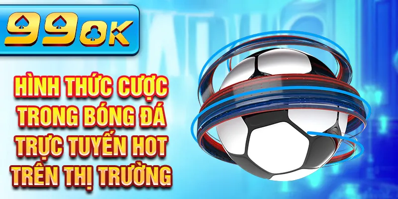Hình thức cược trong bóng đá trực tuyến HOT trên thị trường