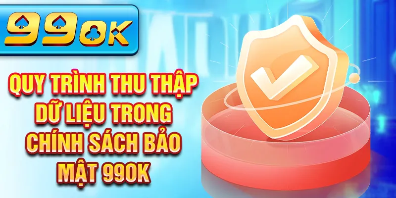 Quy trình thu thập dữ liệu trong chính sách bảo mật 99Ok